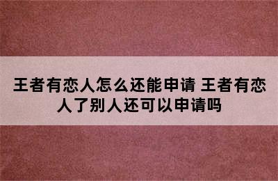 王者有恋人怎么还能申请 王者有恋人了别人还可以申请吗